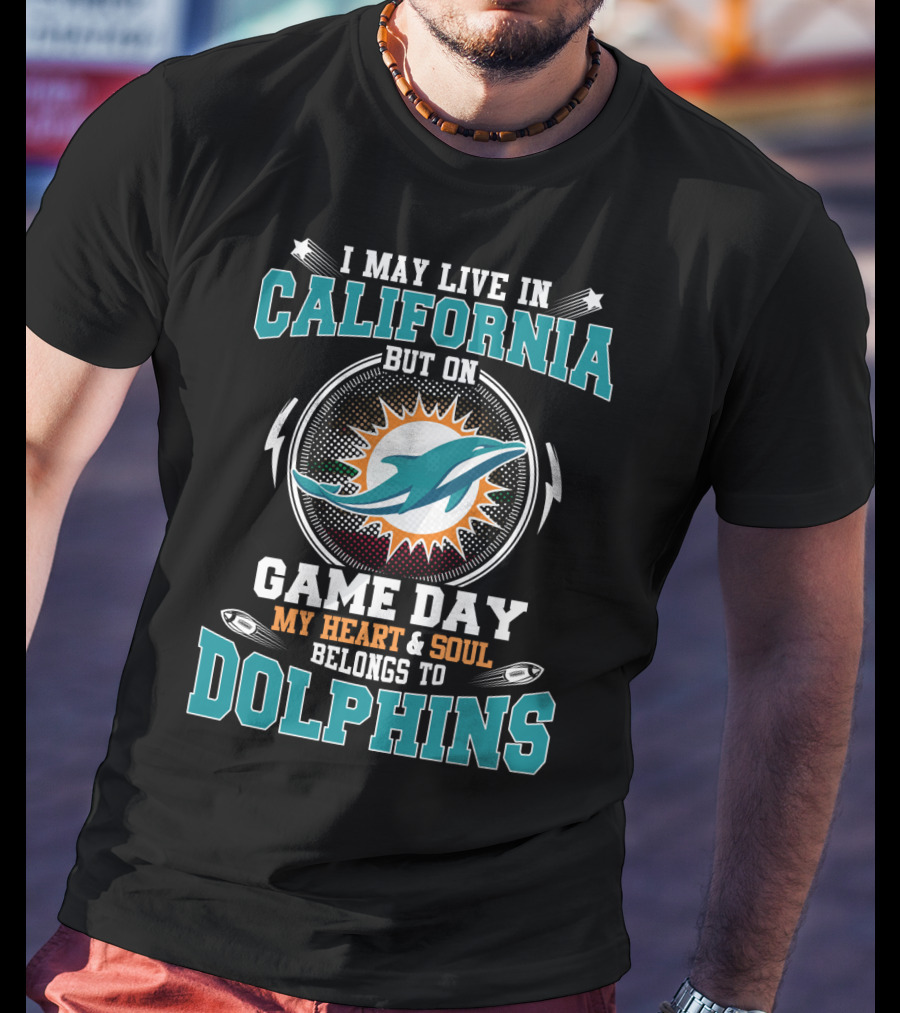 I May Live In California But On Game Day My Heart And Soul Belongs To Dolphins T-Shirt