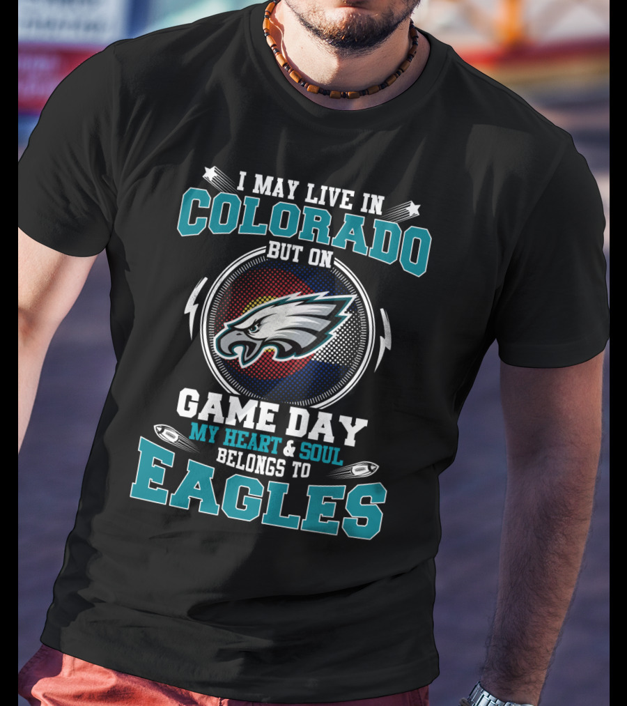 I May Live In Colorado But On Game Day My Heart And Soul Belongs To Eagles T-Shirt