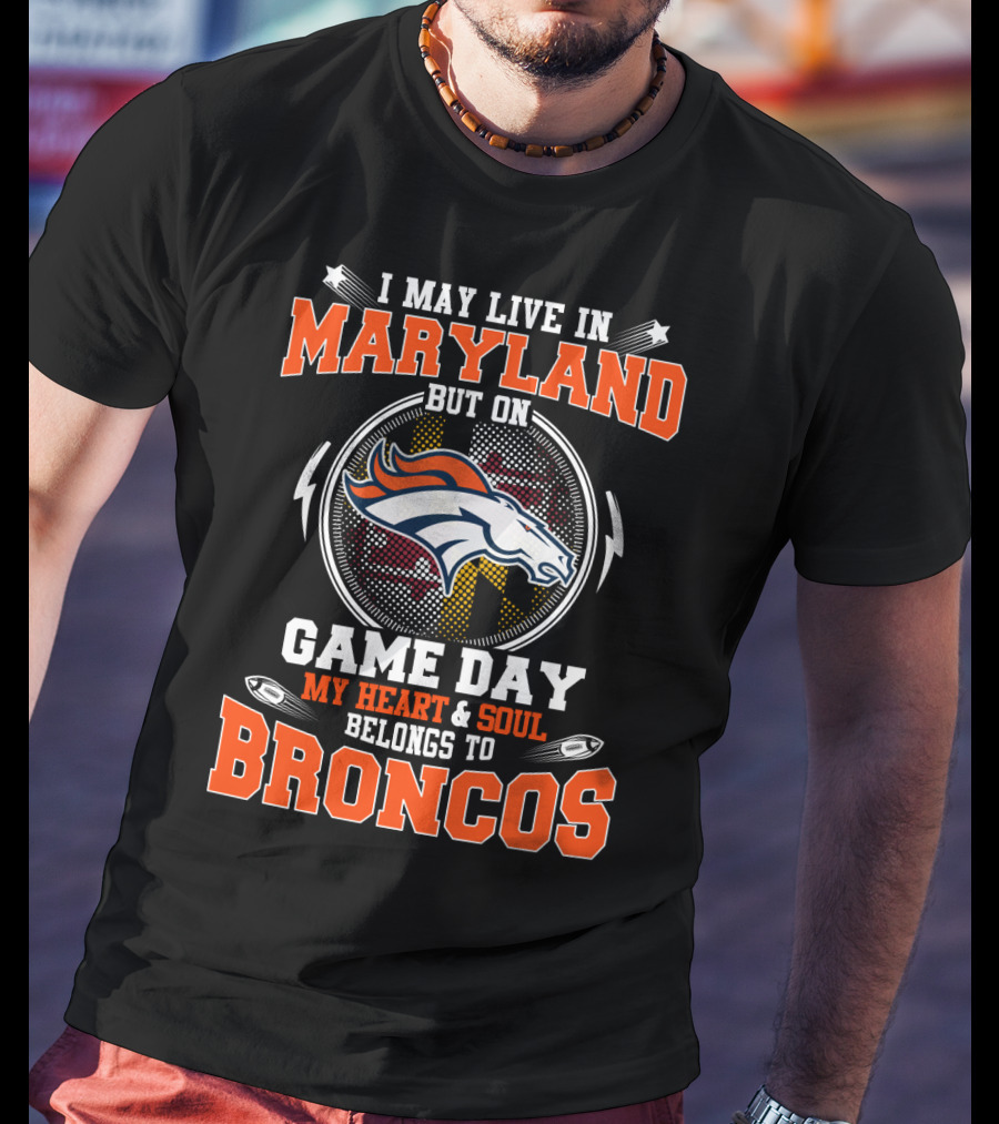 I May Live In Maryland But On Game Day My Heart And Soul Belongs To Broncos T-Shirt
