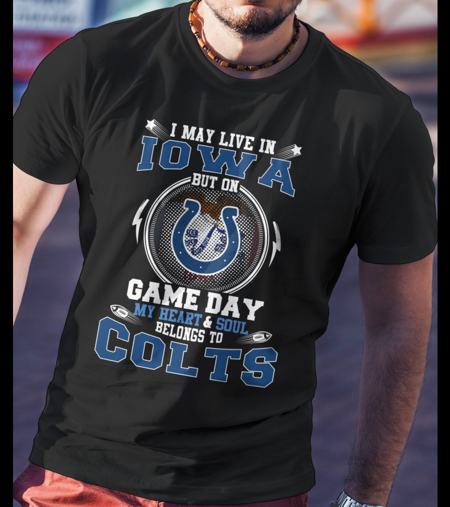 I May Live In Iowa But On Game Day My Heart And Soul Belongs To Colts T-Shirt