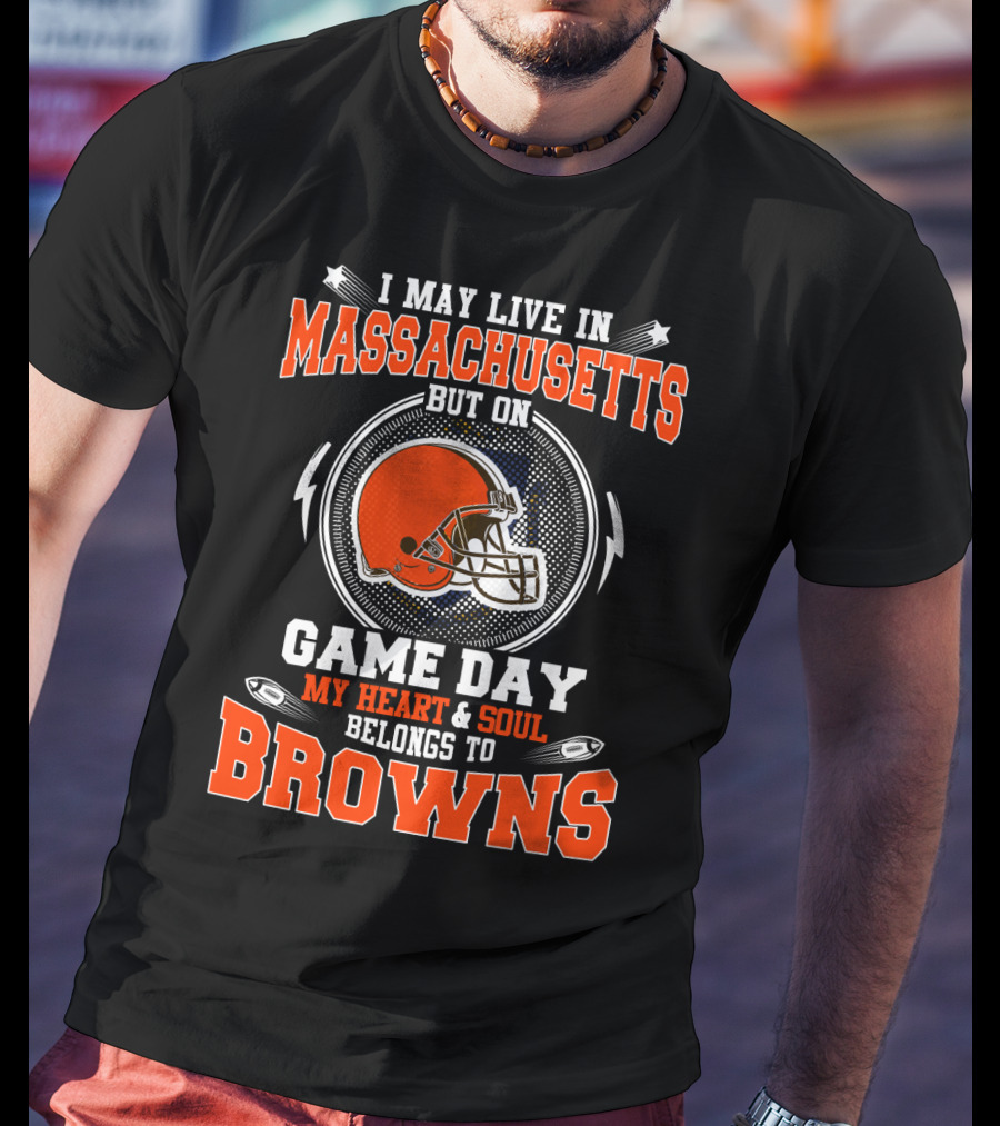 I May Live In Massachusetts But On Game Day My Heart And Soul Belongs To Browns T-Shirt