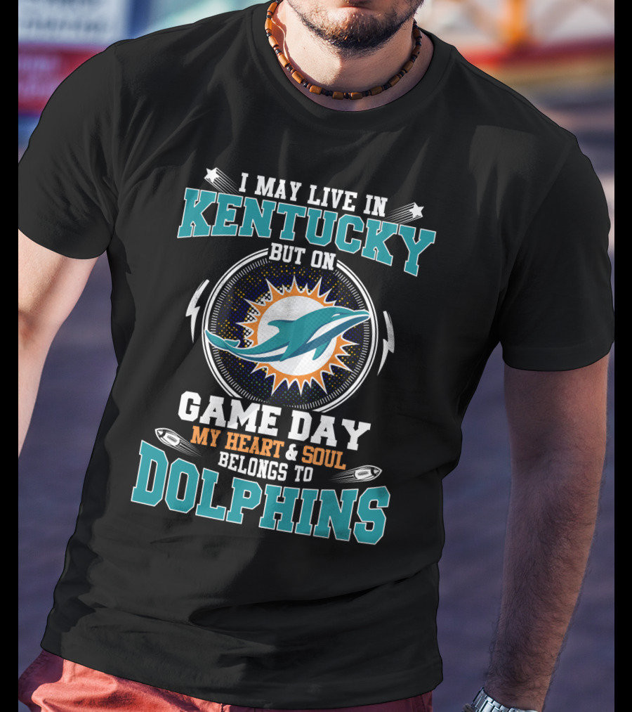 I May Live In Kentucky But On Game Day My Heart And Soul Belongs To Dolphins T-Shirt