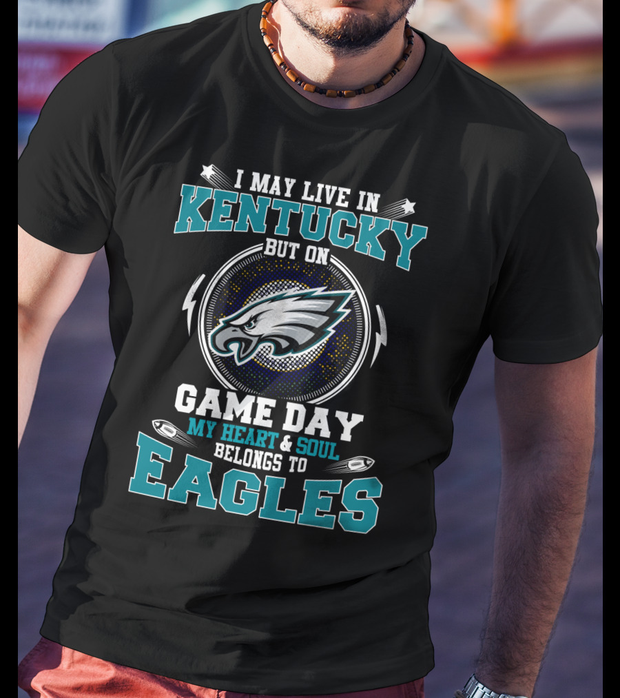 I May Live In Kentucky But On Game Day My Heart And Soul Belongs To Eagles T-Shirt