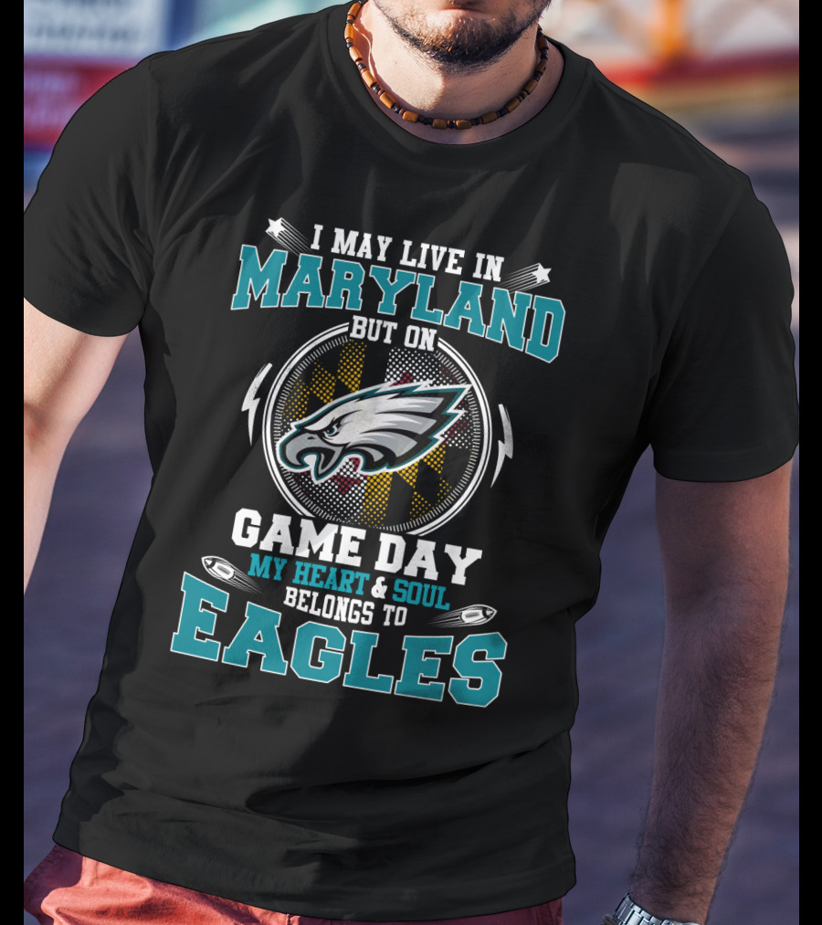 I May Live In Maryland But On Game Day My Heart And Soul Belongs To Eagles T-Shirt