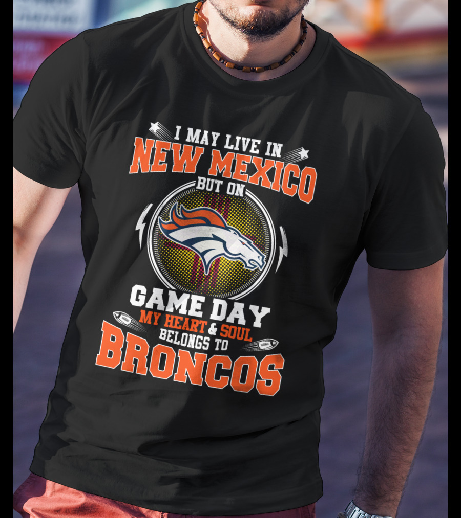 I May Live In New Mexico But On Game Day My Heart And Soul Belongs To Broncos Denver Football Fan Spirit T-Shirt