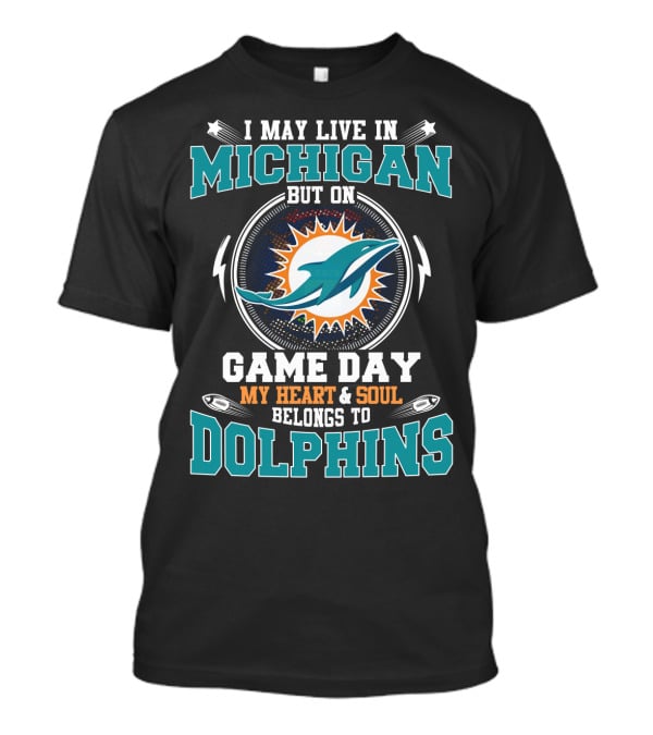 I May Live IN Michigan But On Game Day My Heart And Soul Belongs To Dolphins T-Shirt