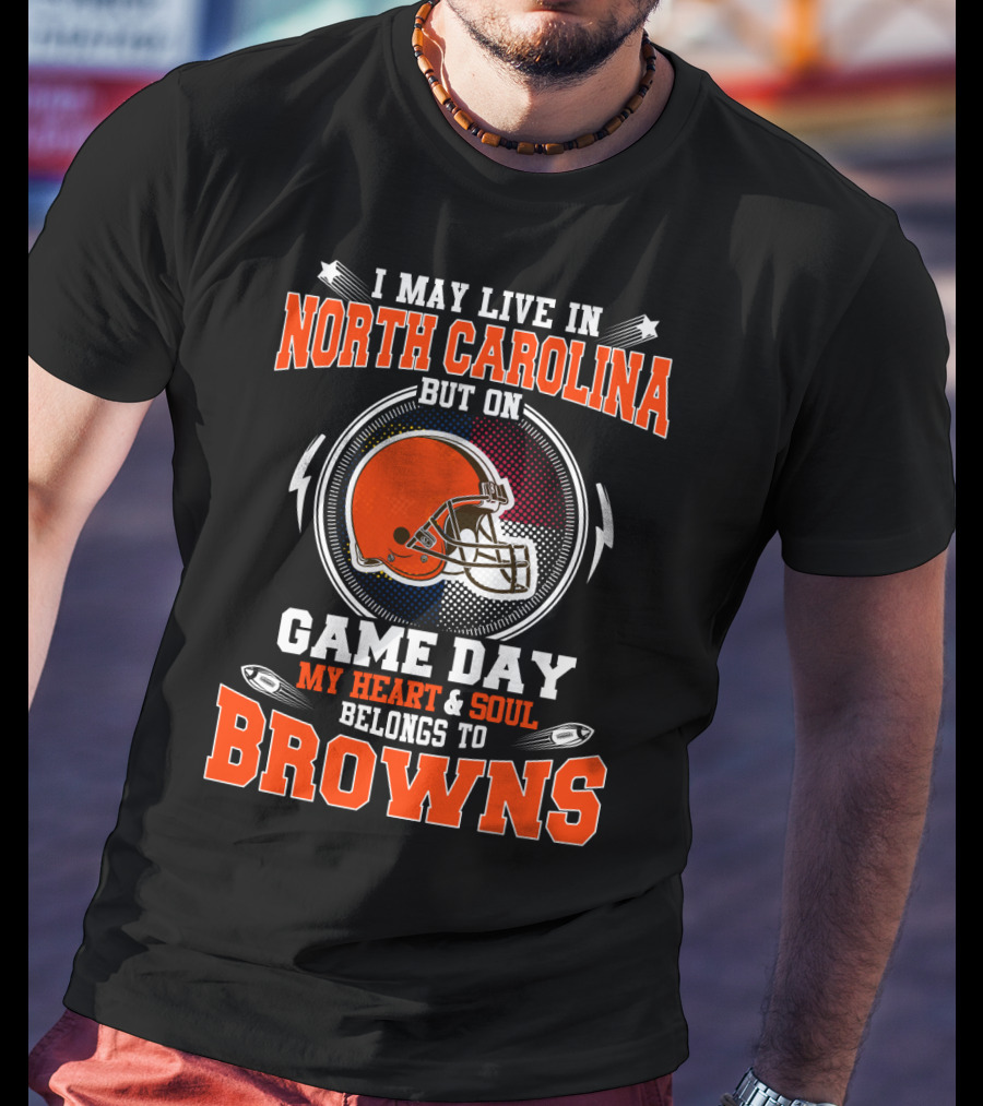 I May Live In North Carolina But On Game Day My Heart & Soul Belongs To Browns T-Shirt
