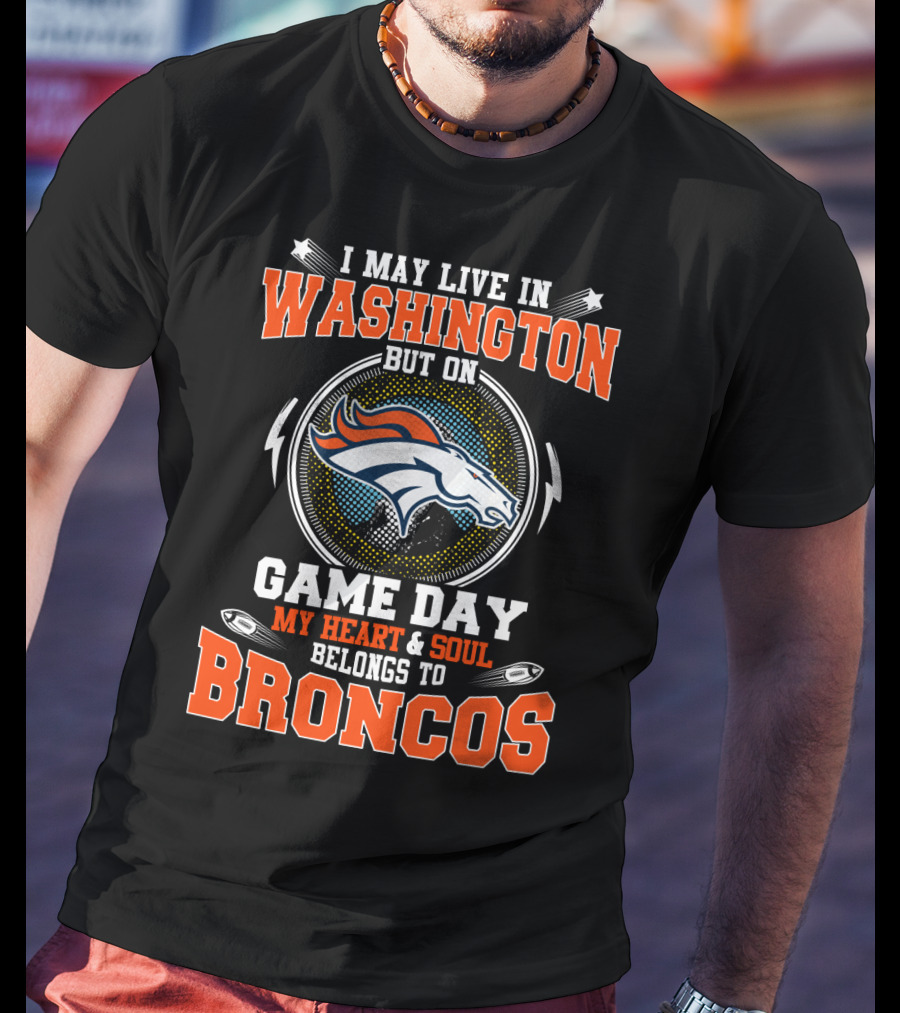 I May Live In Washington But On Game Day My Heart And Soul Belongs To Broncos T-Shirt