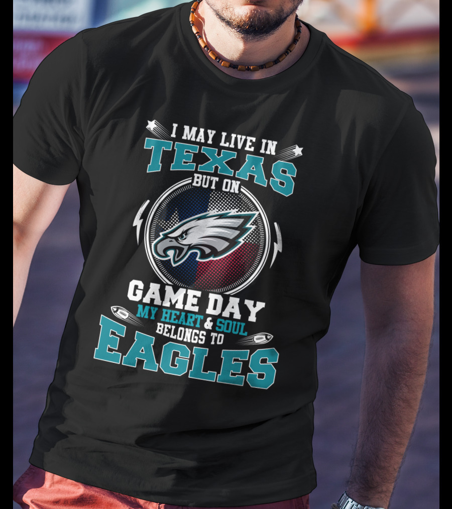 I May Live In Texas But On Game Day My Heart And Soul Belongs To Eagles T-Shirt
