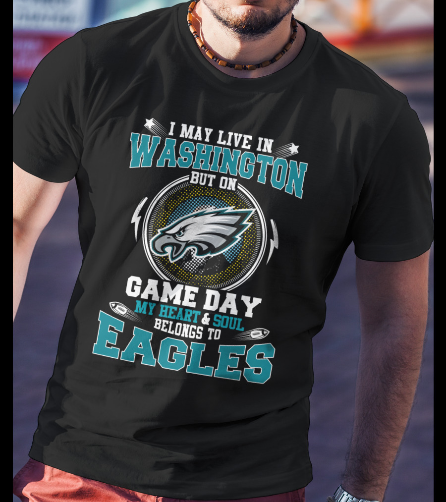 I May Live In Washington But On Game Day My Heart And Soul Belongs To Eagles T-Shirt