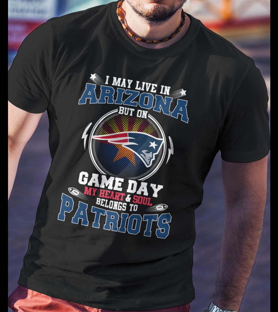 I May Live IN Arizona But On Game Day My Heart And Soul Belongs To Patriots T-Shirt