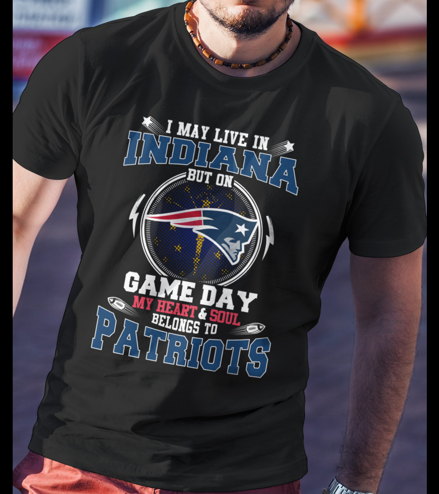I May Live In Indiana But On Game Day My Heart And Soul Belongs To Patriots T-Shirt