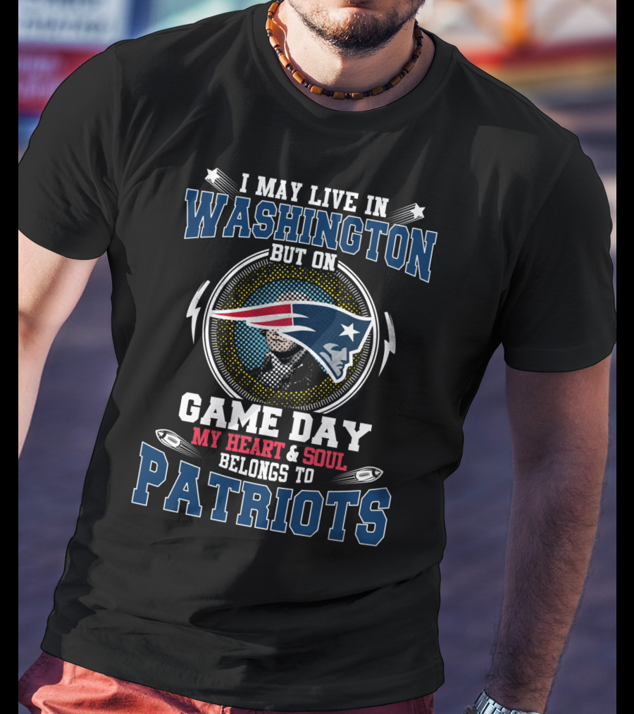 I May Live In Washington But On Game Day My Heart And Soul Belongs To Patriots T-Shirt