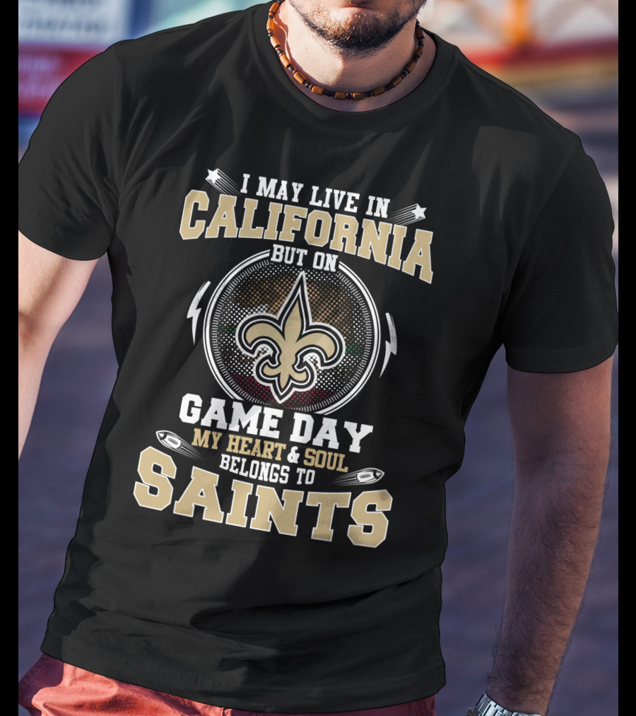 I May Live IN California But On Game Day My Heart And Soul Belongs To Saints T-Shirt