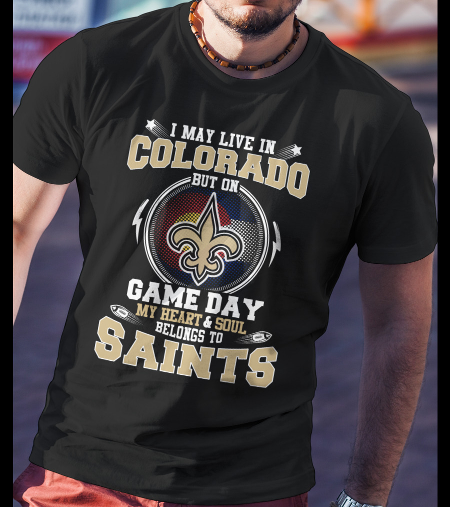 I May Live IN Colorado But On Game Day My Heart And Soul Belongs To Saints T-Shirt