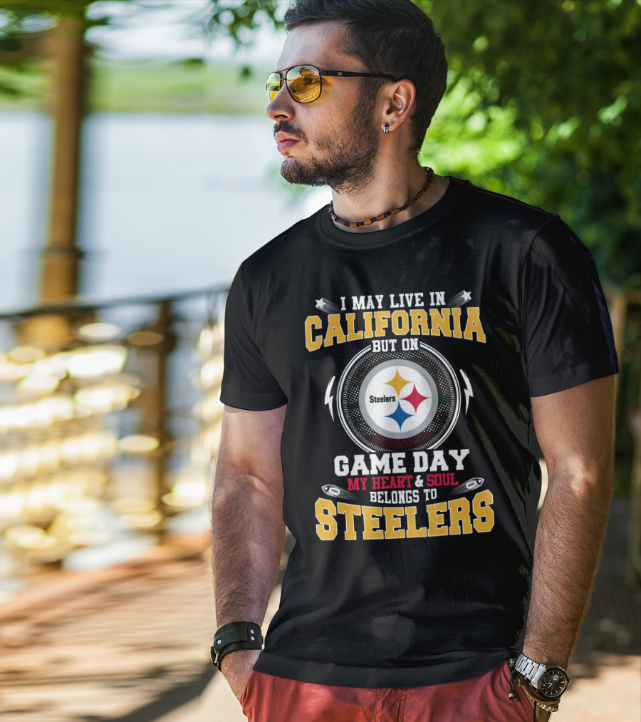 I May Live In California But On Game Day My Heart And Soul Belongs To Steelers T-Shirt