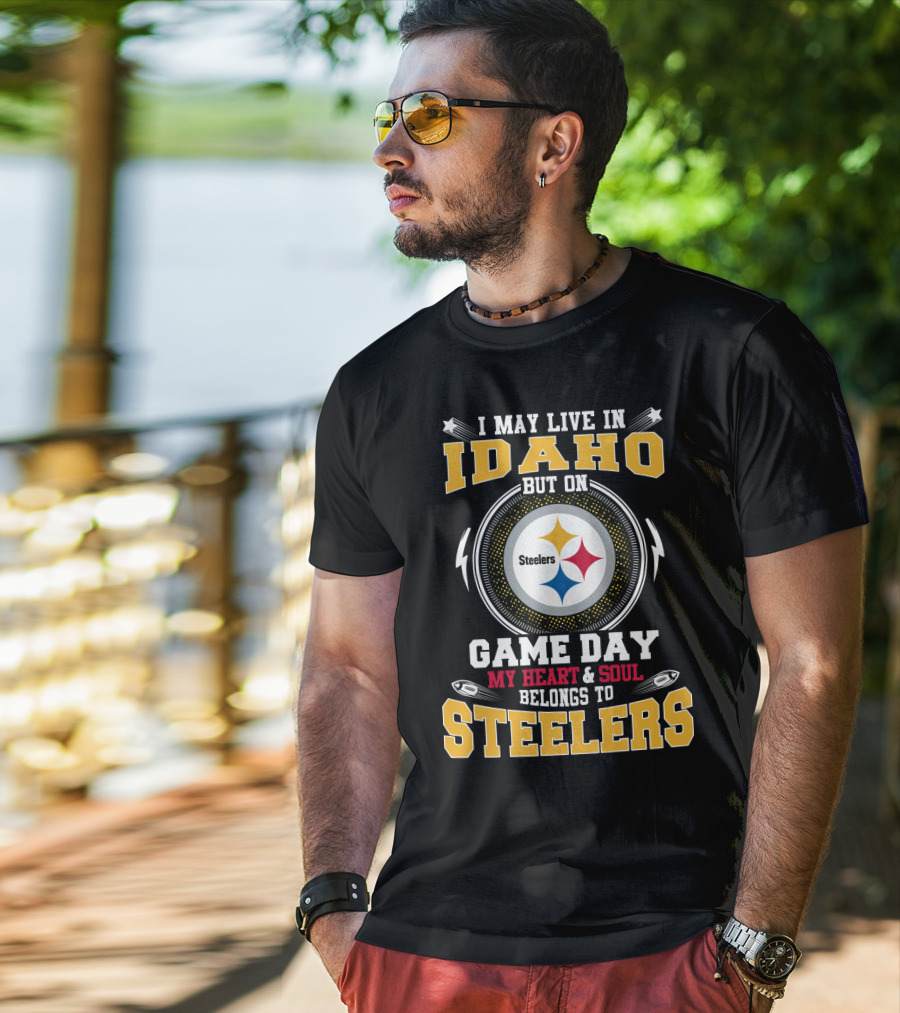I May Live IN Idaho But On Game Day My Heart And Soul Belongs To Steelers T-Shirt