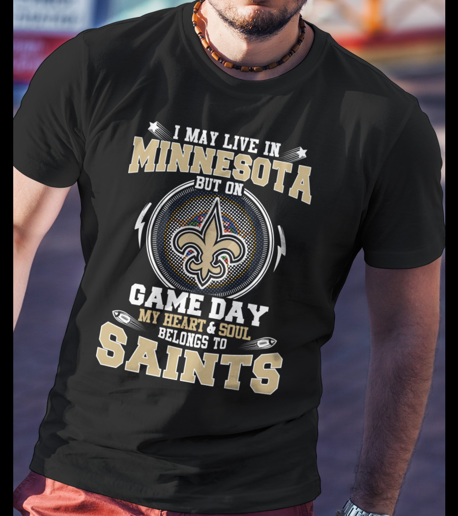 I May Live In Minnesota But On Game Day My Heart And Soul Belongs To Saints T-Shirt