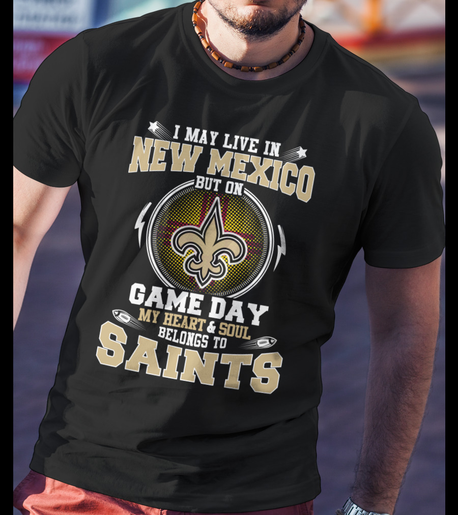 I May Live In New Mexico But On Game Day My Heart And Soul Belongs To Saints T-Shirt