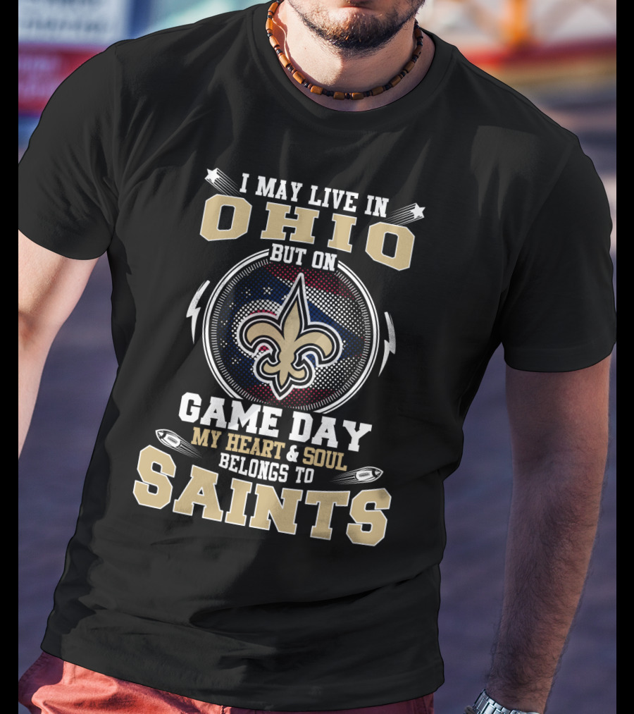 I May Live In Ohio But On Game Day My Heart And Soul Belongs To Saints T-Shirt