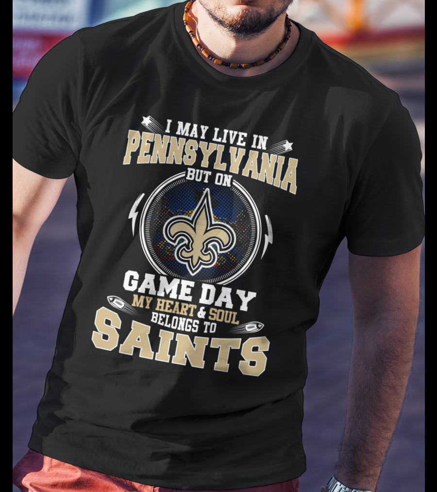 I May Live In Pennsylvania But On Game Day My Heart And Soul Belongs To Saints T-Shirt