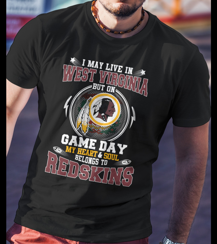 I May Live In West Virginia But On Game Day My Heart & Soul Belongs To Redskins T-Shirt