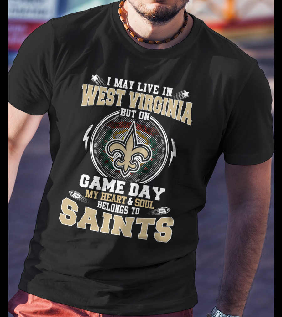 I May Live In West Virginia But On Game Day My Heart And Soul Belongs To Saints T-Shirt