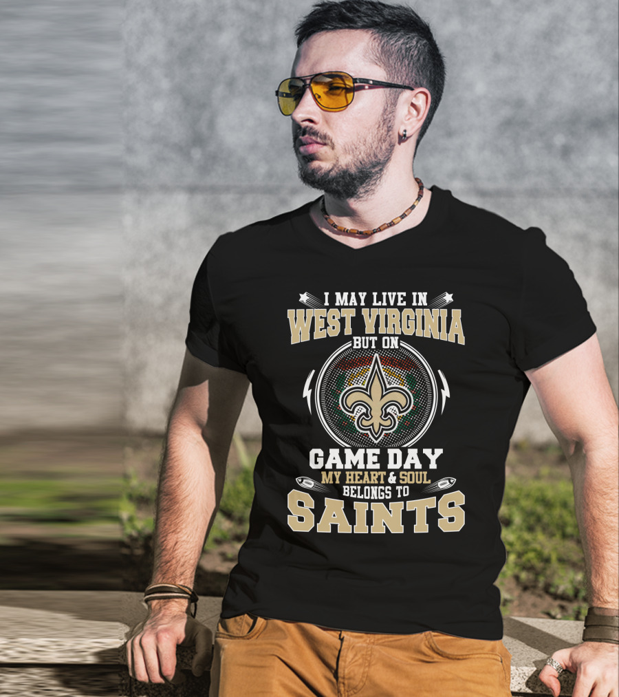 I May Live In West Virginia But On Game Day My Heart And Soul Belongs To Saints T-Shirt