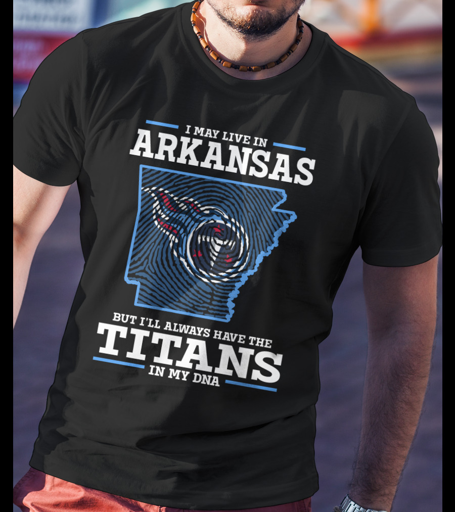 I May Live In Arkansas But I'll Always Have The Titans In My DNA T-Shirt