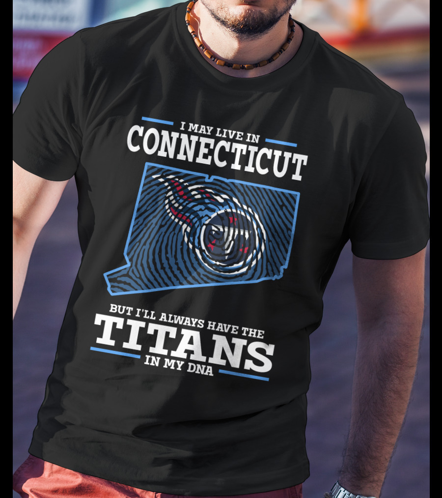 I May Live IN Connecticut But I'll Always Have The Titans IN My Dna T-Shirt