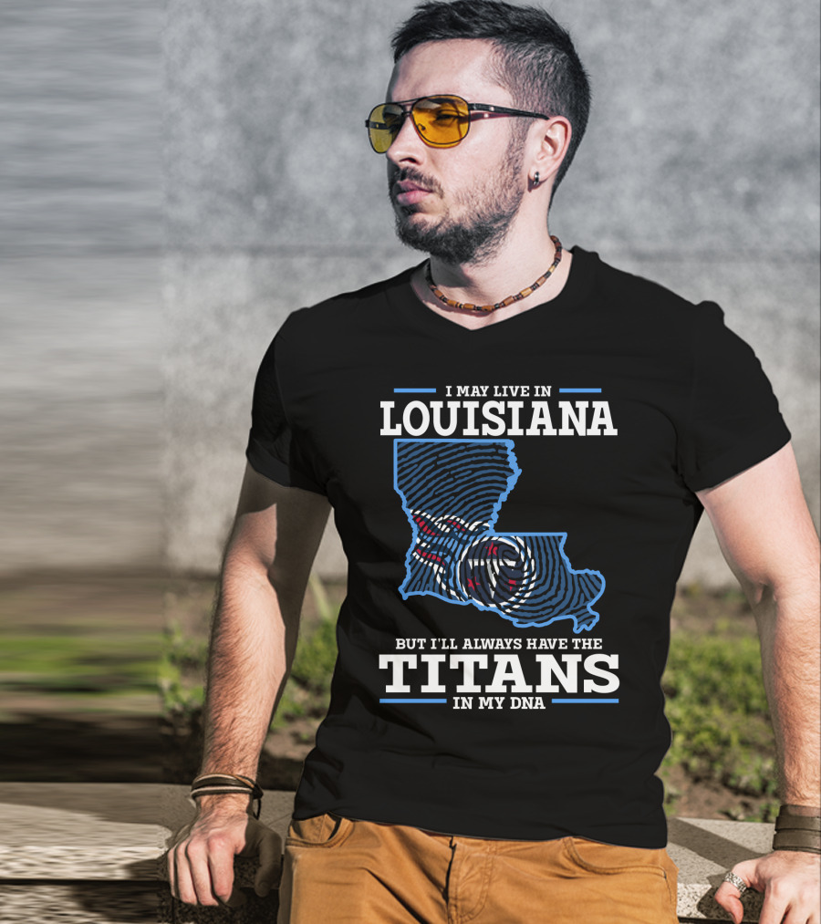 I May Live In Louisiana But I'll Always Have The Titans In My DNA T-Shirt