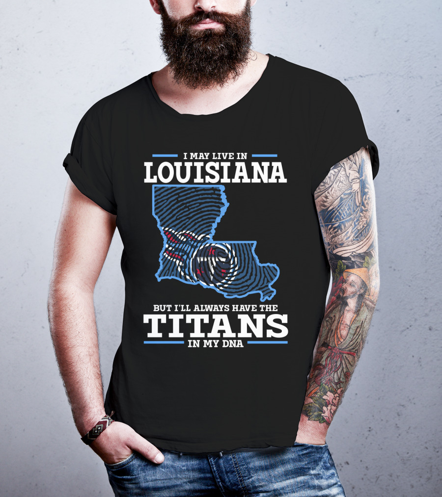 I May Live In Louisiana But I'll Always Have The Titans In My DNA T-Shirt