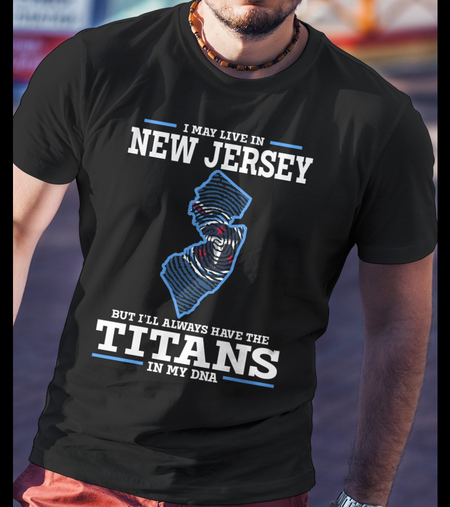 I May Live In New Jersey But I'll Always Have The Titans In My DNA T-Shirt