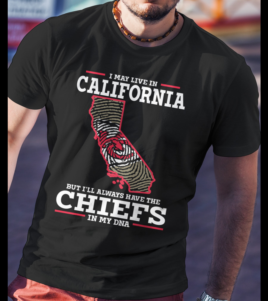 I May Live IN California But I'll Always Have The Chiefs IN My Dna T-Shirt