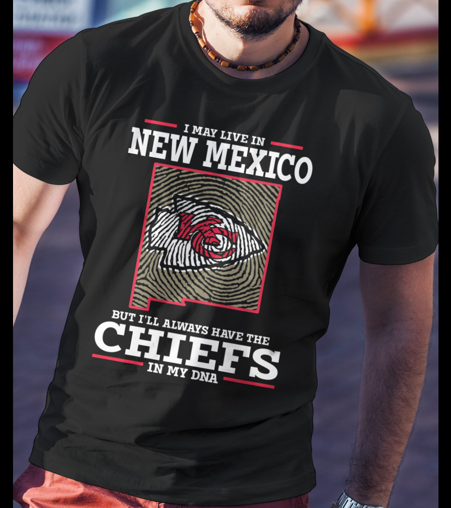 I May Live IN New Mexico But I'll Always Have The Chiefs IN My Dna T-Shirt