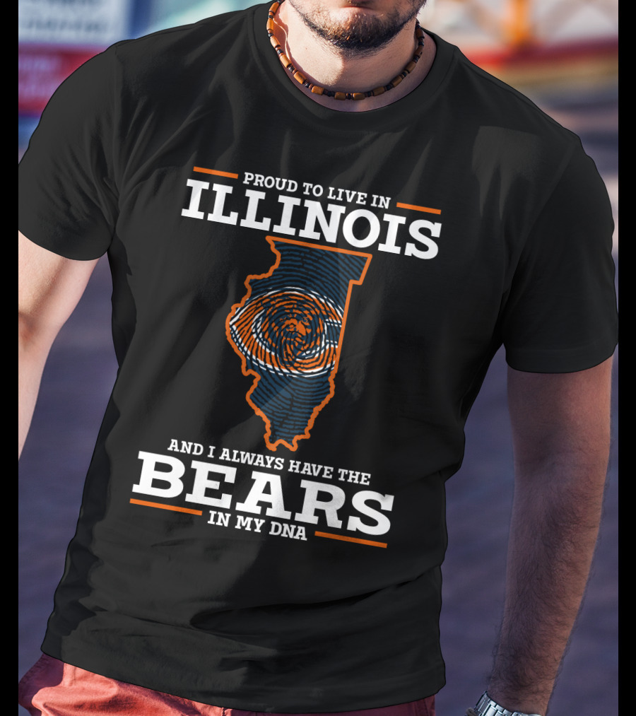 Proud To Live IN Illinois And I Always Have The Bears IN My Dna T-Shirt