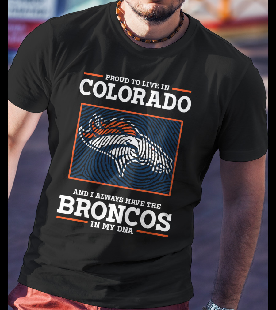 Proud To Live In Colorado And I Always Have The Broncos In My DNA T-Shirt