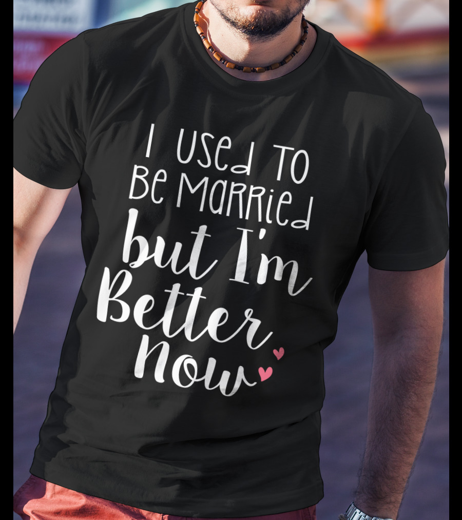 I Used To Be Married But I'm Better Now With Hearts T-Shirt