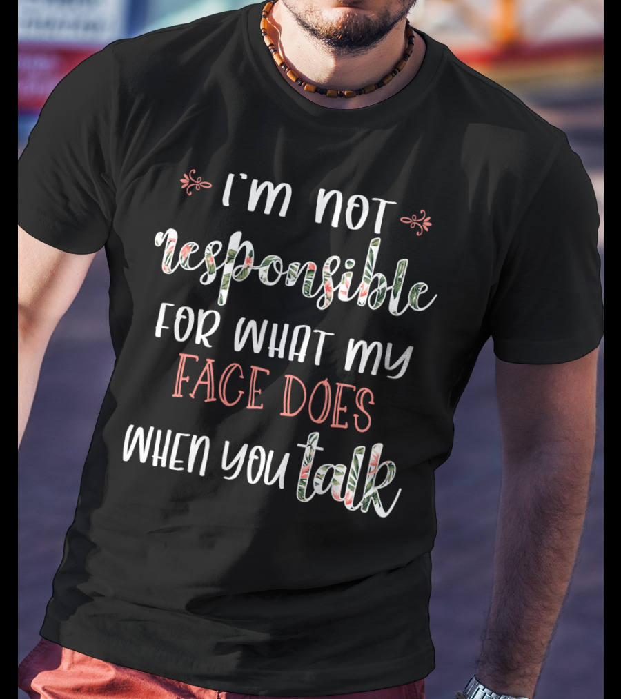 I'm Not Responsible For What My Face Does When You Talk T-Shirt