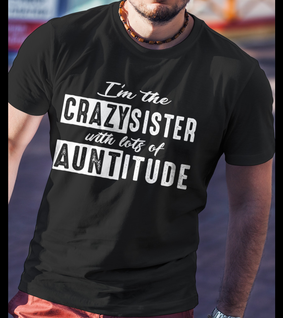 I'm The Crazy Sister With Lots Of Auntitude T-Shirt