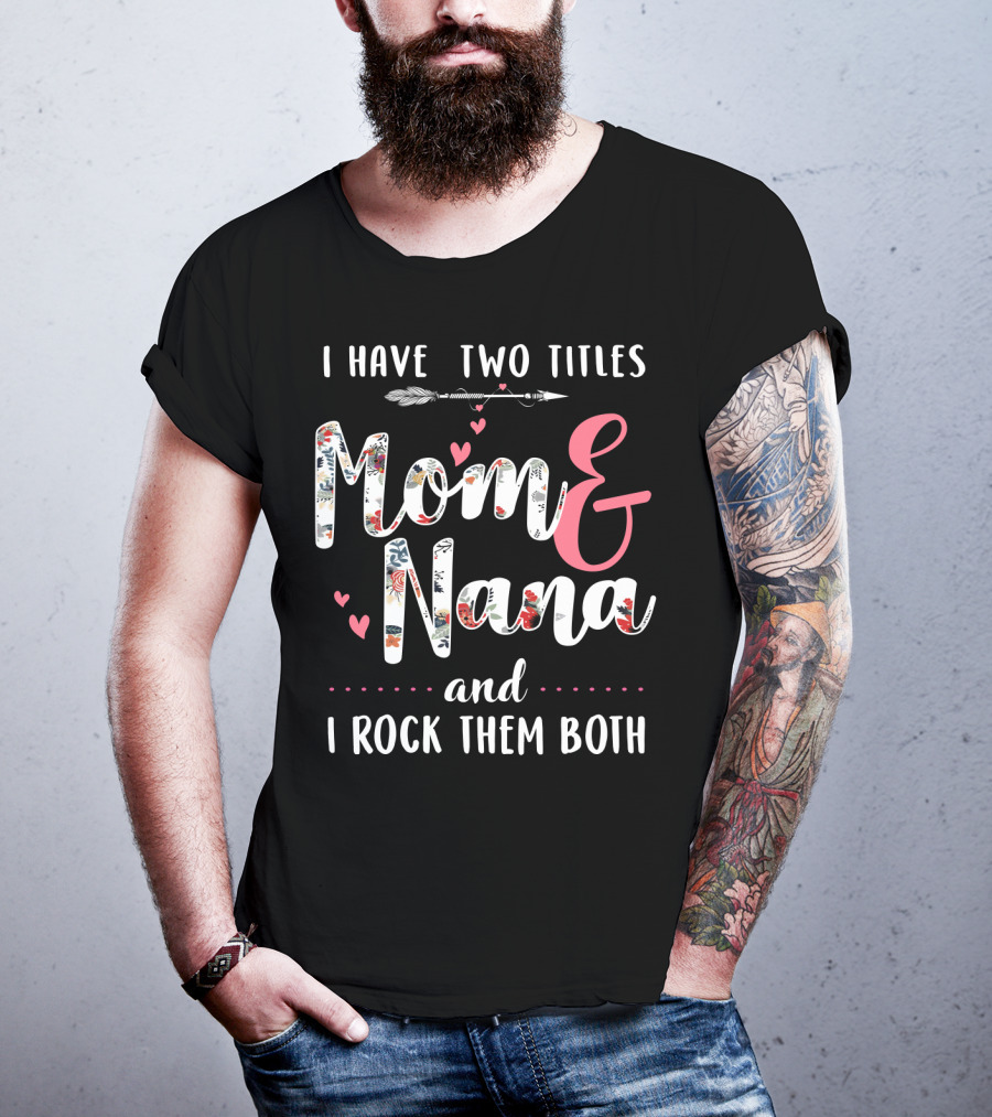 I Have Two Titles Mom And Nana And I Rock Them Both Arrow Hearts Floral T-Shirt