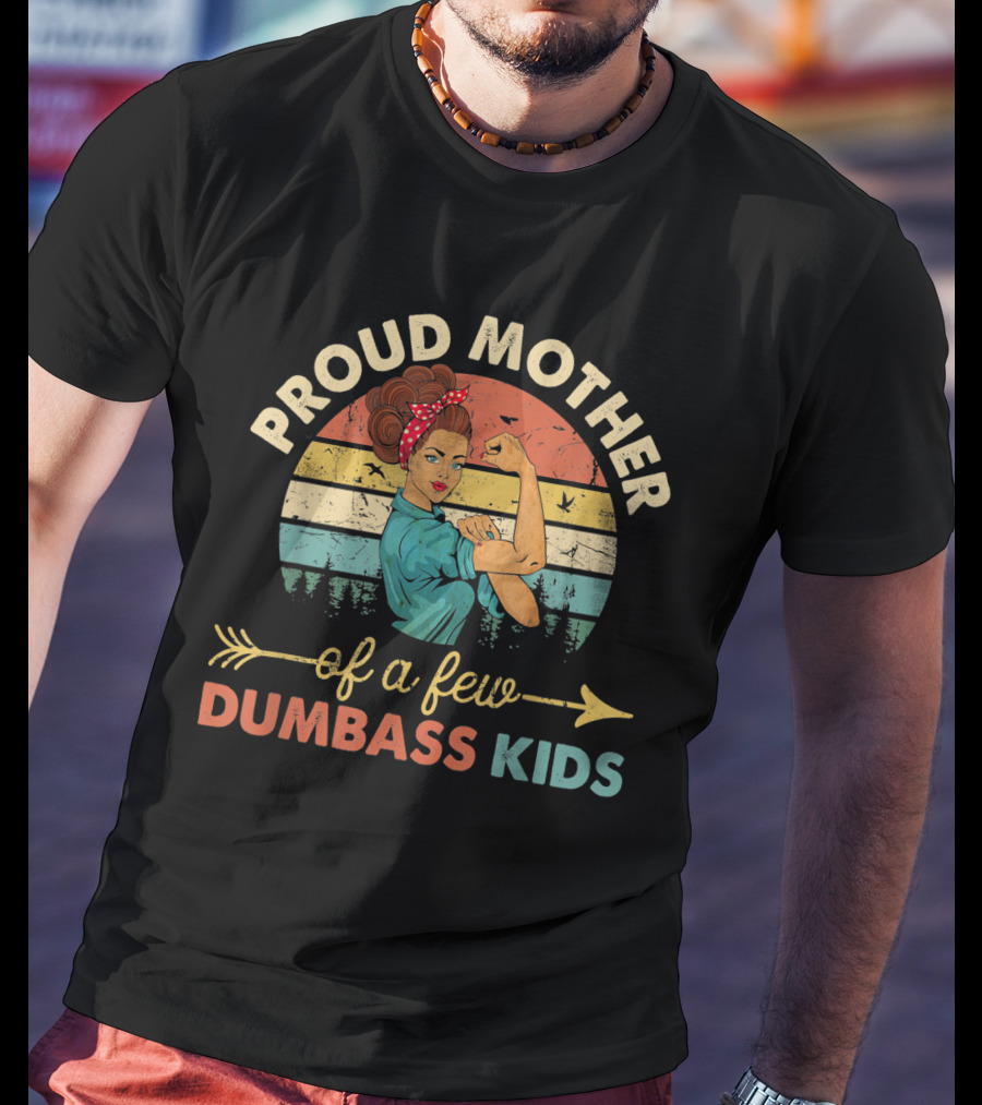 Proud Mother Of A Few Dumbass Kids Rosie The Riveter T-Shirt