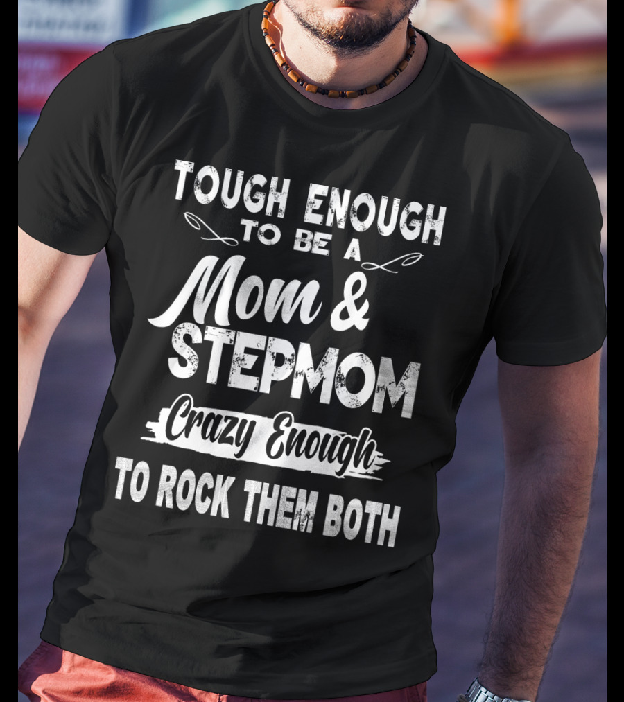 Tough Enough To Be A Mom And Stepmom Crazy Enough To Rock Them Both T-Shirt