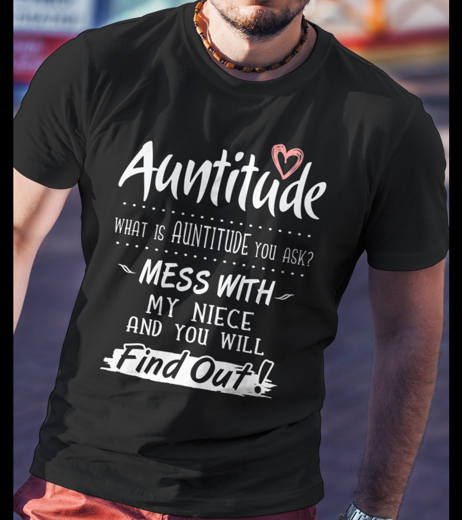 Auntitude What Is Auntitude You Ask Mess With My Niece And You Will Find Out With Heart T-Shirt