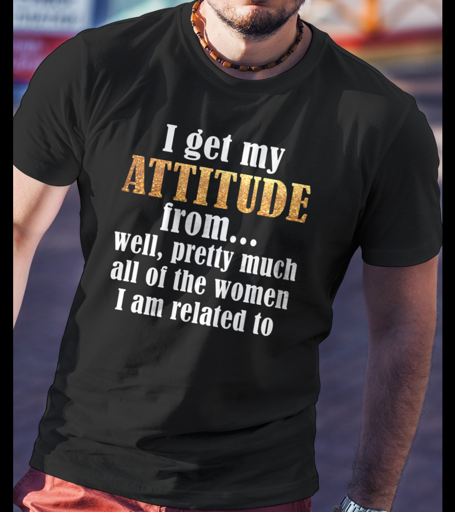 Attitude From All The Women I Am Related To T-Shirt