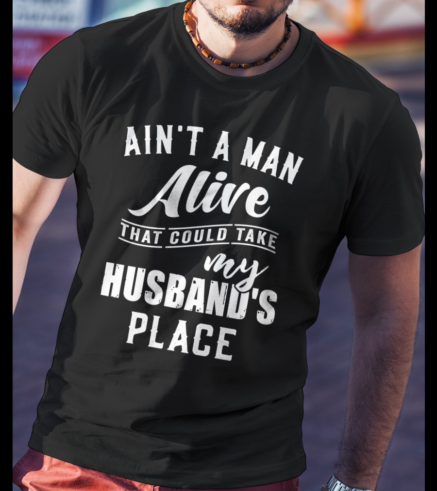 Ain't A Man Alive That Could Take My Husband's Place T-Shirt