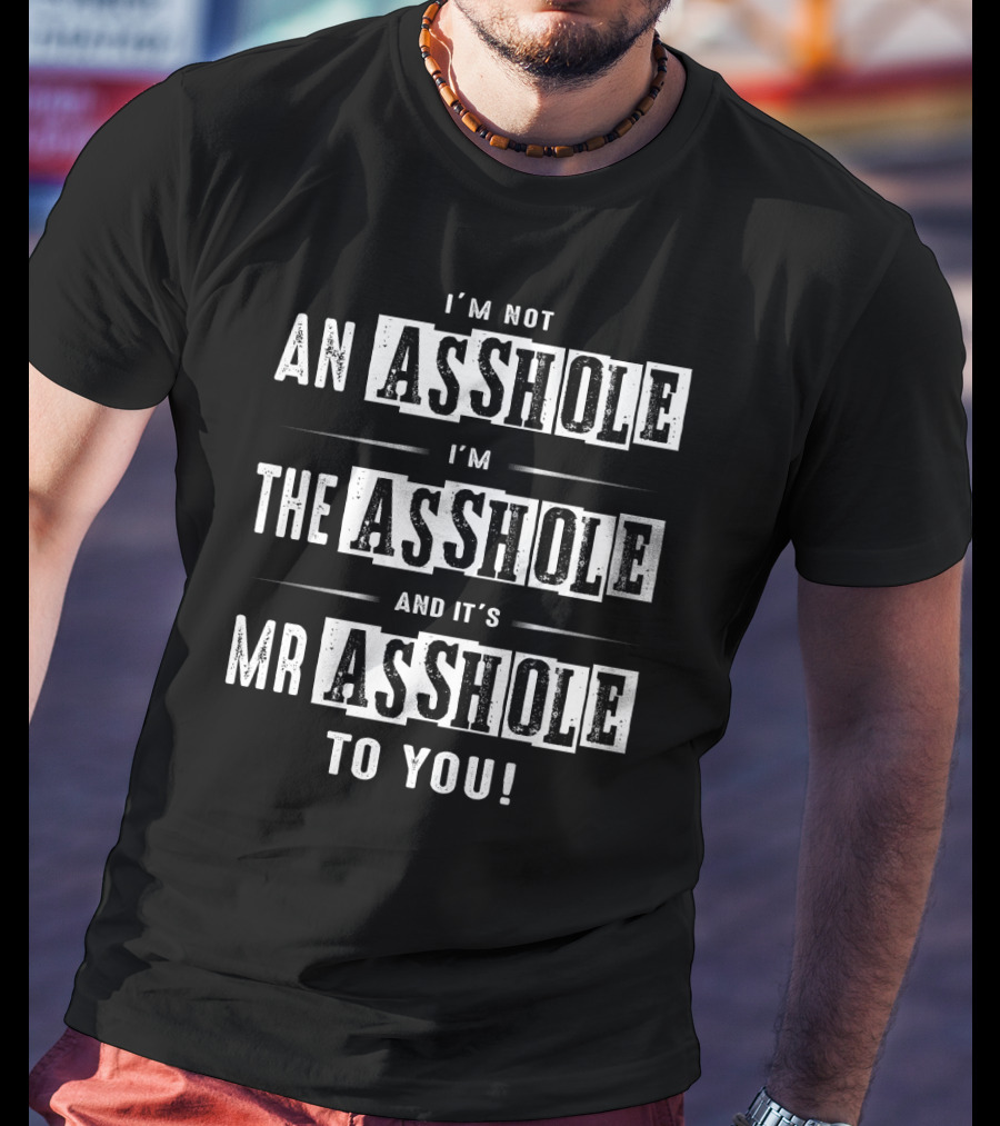 I'm Not An Asshole I'm The Asshole And It's Mr Asshole To You T-Shirt