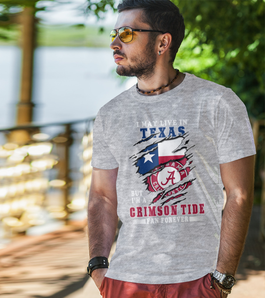 I May Live In Texas But I'm A Crimson Tide Fan Forever Alabama Crimson Tide T-Shirt