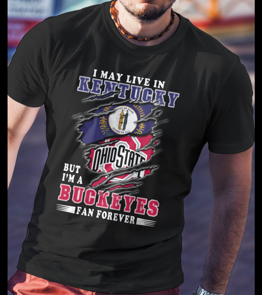 I May Live In Kentucky But I'm A Ohio State Buckeyes Fan Forever T-Shirt