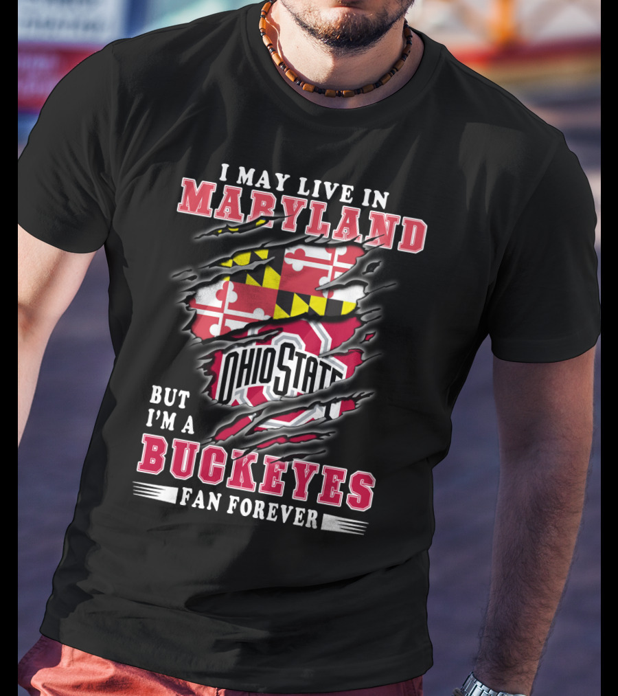 I May Live In Maryland But I'm A Ohio State Buckeyes Fan Forever T-Shirt